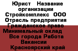 Юрист › Название организации ­ Стройкомплекс, ООО › Отрасль предприятия ­ Гражданское право › Минимальный оклад ­ 1 - Все города Работа » Вакансии   . Красноярский край,Сосновоборск г.